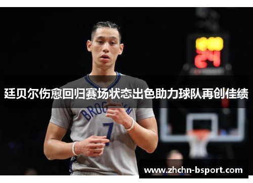 廷贝尔伤愈回归赛场状态出色助力球队再创佳绩