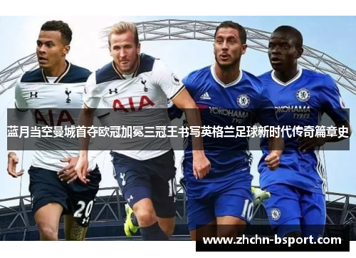 蓝月当空曼城首夺欧冠加冕三冠王书写英格兰足球新时代传奇篇章史