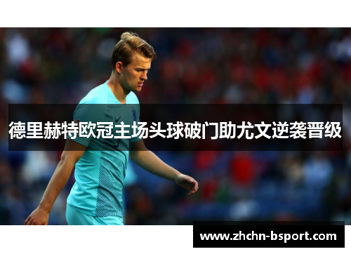 德里赫特欧冠主场头球破门助尤文逆袭晋级