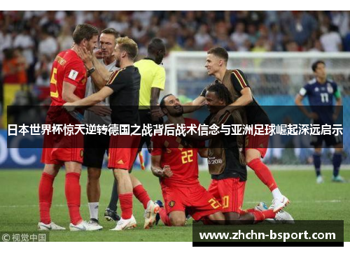 日本世界杯惊天逆转德国之战背后战术信念与亚洲足球崛起深远启示