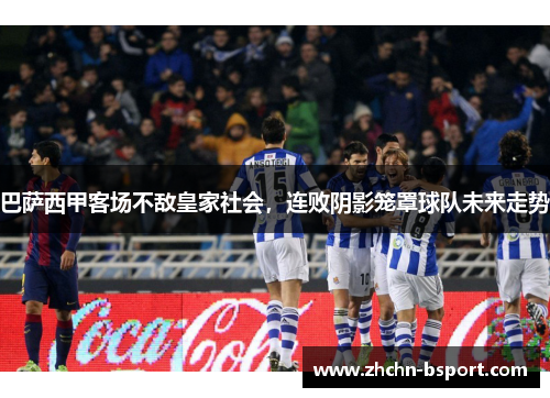 巴萨西甲客场不敌皇家社会，连败阴影笼罩球队未来走势