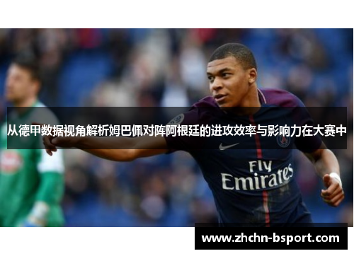 从德甲数据视角解析姆巴佩对阵阿根廷的进攻效率与影响力在大赛中