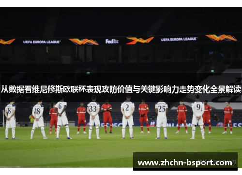 从数据看维尼修斯欧联杯表现攻防价值与关键影响力走势变化全景解读
