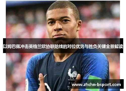 以姆巴佩冲击英格兰欧协联防线的对位优势与胜负关键全景解读 以姆巴佩冲击英格兰欧协联防线的对位优势与胜负关键全景解读