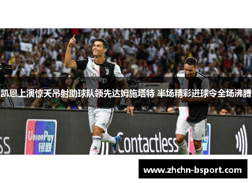 凯恩上演惊天吊射助球队领先达姆施塔特 半场精彩进球令全场沸腾