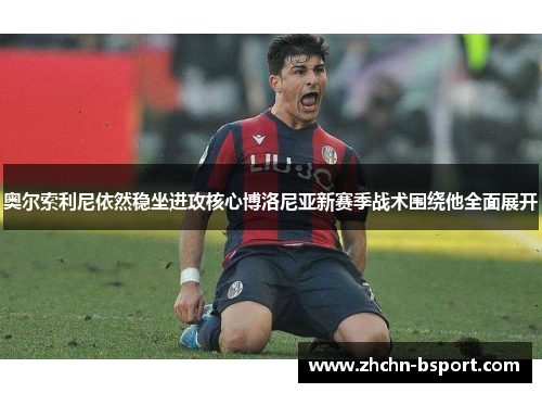 奥尔索利尼依然稳坐进攻核心博洛尼亚新赛季战术围绕他全面展开