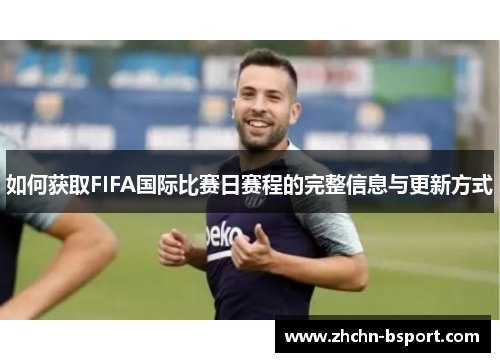 如何获取FIFA国际比赛日赛程的完整信息与更新方式 如何获取FIFA国际比赛日赛程的完整信息与更新方式