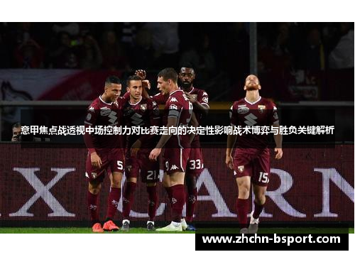 意甲焦点战透视中场控制力对比赛走向的决定性影响战术博弈与胜负关键解析