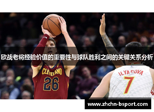 欧战老将经验价值的重要性与球队胜利之间的关键关系分析 欧战老将经验价值的重要性与球队胜利之间的关键关系分析